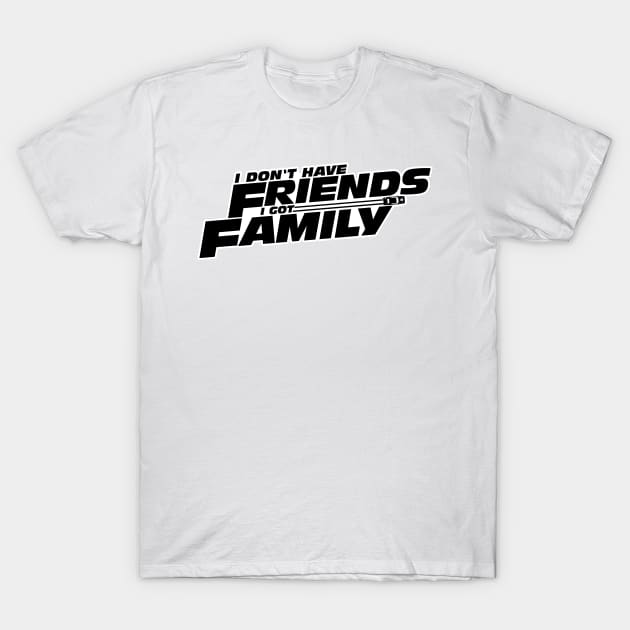 I DON'T HAVE FRIENDS I GOT FAMILY T-Shirt by sedani